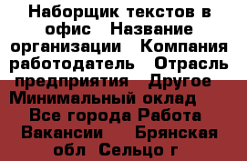 Наборщик текстов в офис › Название организации ­ Компания-работодатель › Отрасль предприятия ­ Другое › Минимальный оклад ­ 1 - Все города Работа » Вакансии   . Брянская обл.,Сельцо г.